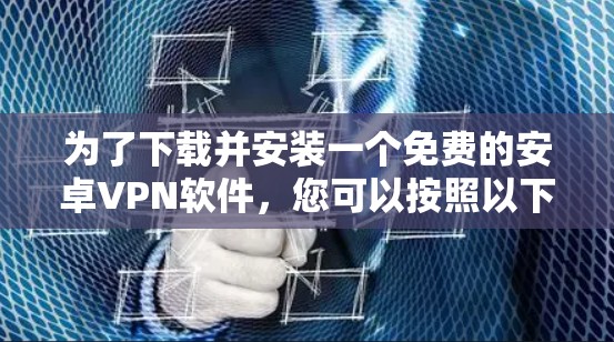 为了下载并安装一个免费的安卓VPN软件,您可以按照以下步骤进行 为了下载并安装一个免费的安卓VPN软件,您可以按照以下步骤进行