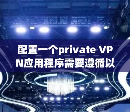 配置一个private VPN应用程序需要遵循以下步骤,确保安全性和可靠性。以下是一个系统化的教程,帮助你顺利配置并使用private VPN 配置一个private VPN应用程序需要遵循以下步骤,确保安全性和可靠性。以下是一个系统化的教程,帮助你顺利配置并使用private VPN
