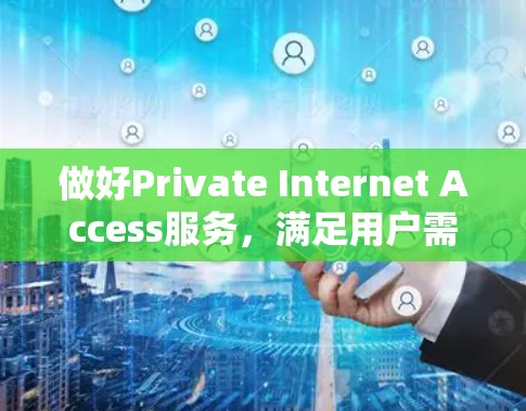 做好Private Internet Access服务,满足用户需求的未来 做好Private Internet Access服务,满足用户需求的未来
