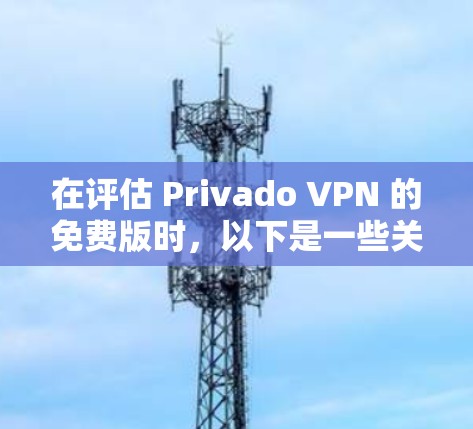 在评估 Privado VPN 的免费版时,以下是一些关键点的总结和建议 在评估 Privado VPN 的免费版时,以下是一些关键点的总结和建议