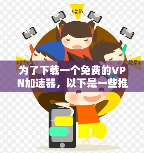 为了下载一个免费的VPN加速器，以下是一些推荐的选择，基于你的需求和考虑因素
