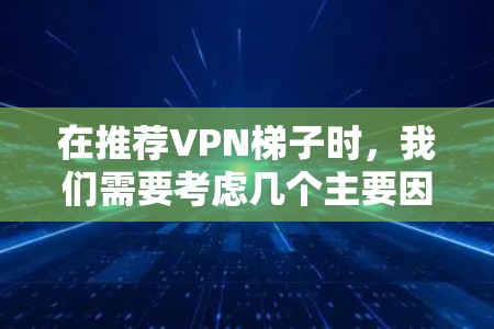 在推荐VPN梯子时，我们需要考虑几个主要因素，流量、内容、设备、隐私保护、安全性等。以下是几个常见的VPN推荐推荐，适合预算有限的用户