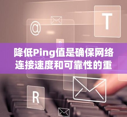 降低Ping值是确保网络连接速度和可靠性的重要步骤。以下是对如何使用相关工具进行 Ping 值降低的详细指南