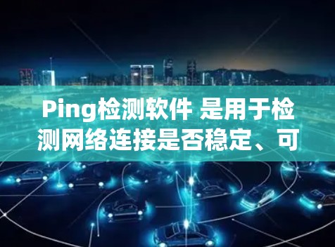 Ping检测软件 是用于检测网络连接是否稳定、可靠和及时的工具,广泛应用于网络测试、设备性能评估、网络稳定性测试等领域。以下是几种常见的 ping 检测软件及其特点 Ping检测软件 是用于检测网络连接是否稳定、可靠和及时的工具,广泛应用于网络测试、设备性能评估、网络稳定性测试等领域。以下是几种常见的 ping 检测软件及其特点