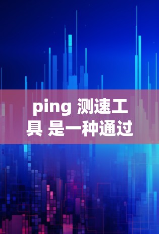 ping 测速工具 是一种通过 ping 命令检测网络延迟并结合网络分析工具来估算网络传输速度的方法。以下是对 ping 测速工具的详细解释 ping 测速工具 是一种通过 ping 命令检测网络延迟并结合网络分析工具来估算网络传输速度的方法。以下是对 ping 测速工具的详细解释
