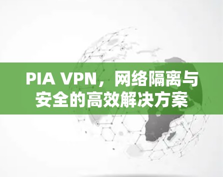 PIA VPN,网络隔离与安全的高效解决方案 PIA VPN,网络隔离与安全的高效解决方案