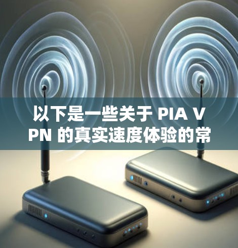 以下是一些关于 PIA VPN 的真实速度体验的常见描述 以下是一些关于 PIA VPN 的真实速度体验的常见描述