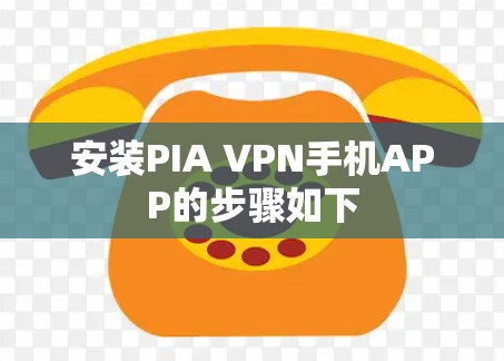 安装PIA VPN手机APP的步骤如下 安装PIA VPN手机APP的步骤如下