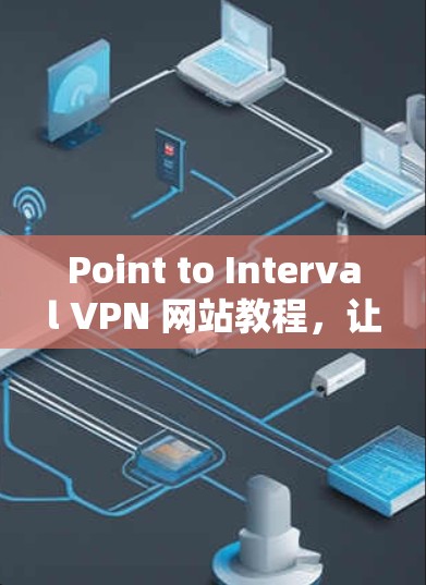 Point to Interval VPN 网站教程,让网络更安全的可靠解决方案 Point to Interval VPN 网站教程,让网络更安全的可靠解决方案