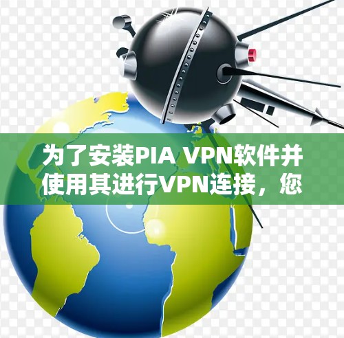为了安装PIA VPN软件并使用其进行VPN连接，您可以按照以下步骤进行