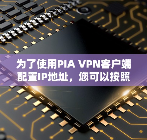 为了使用PIA VPN客户端配置IP地址，您可以按照以下步骤操作