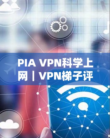 PIA VPN<strong>科学上网</strong>｜VPN梯子评测