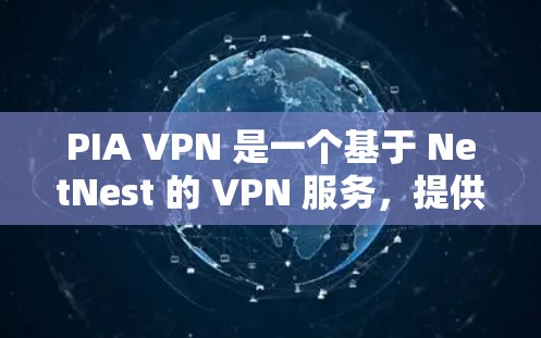 PIA VPN 是一个基于 NetNest 的 VPN 服务,提供了一个安全、高效的网络访问工具。以下是一些关于 PIA VPN 的关键点 PIA VPN 是一个基于 NetNest 的 VPN 服务,提供了一个安全、高效的网络访问工具。以下是一些关于 PIA VPN 的关键点