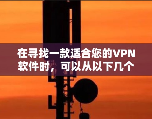 在寻找一款适合您的VPN软件时,可以从以下几个方面进行权衡 在寻找一款适合您的VPN软件时,可以从以下几个方面进行权衡