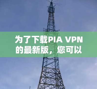 为了下载PIA VPN的最新版，您可以按照以下步骤操作