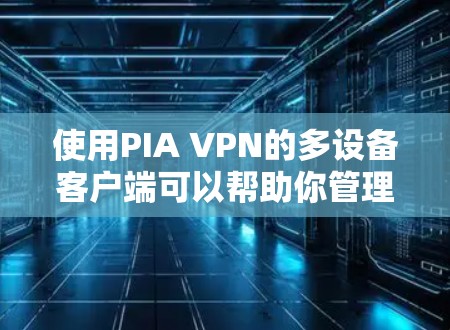 使用PIA VPN的多设备客户端可以帮助你管理多个设备，连接到IPANET，进行网络操作和访问设备。以下是详细的步骤指南