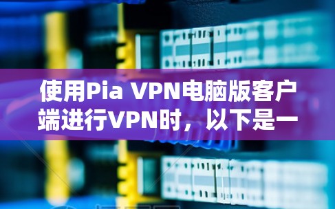 使用Pia VPN电脑版客户端进行VPN时，以下是一步步的操作指南，帮助你顺利完成