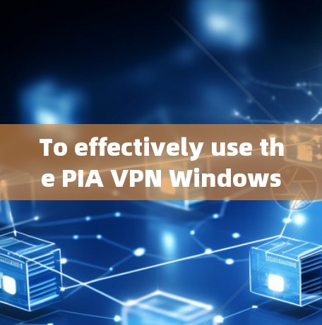 To effectively use the PIA VPN Windows客户端,follow this organized approach: