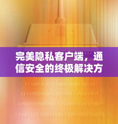 完美隐私客户端,通信安全的终极解决方案 完美隐私客户端,通信安全的终极解决方案