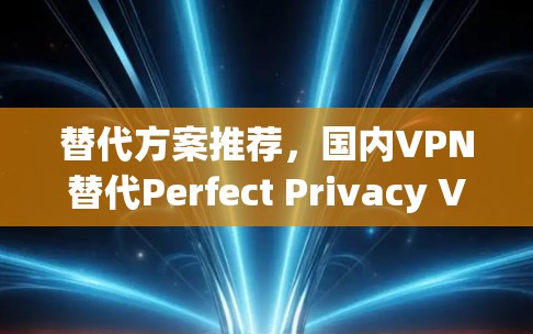 替代方案推荐,国内VPN替代Perfect Privacy VPN 替代方案推荐,国内VPN替代Perfect Privacy VPN