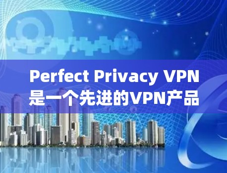 Perfect Privacy VPN是一个先进的VPN产品,以其高效、安全和丰富的功能而闻名。以下是对其功能的分析 Perfect Privacy VPN是一个先进的VPN产品,以其高效、安全和丰富的功能而闻名。以下是对其功能的分析