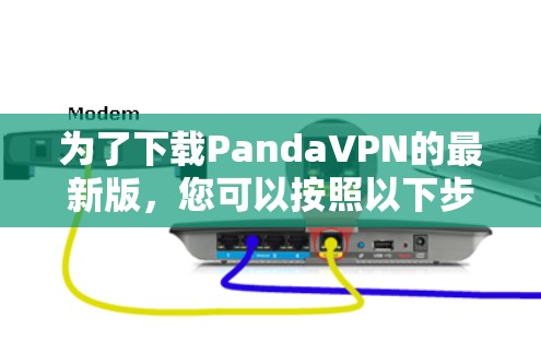 为了下载PandaVPN的最新版,您可以按照以下步骤操作 为了下载PandaVPN的最新版,您可以按照以下步骤操作