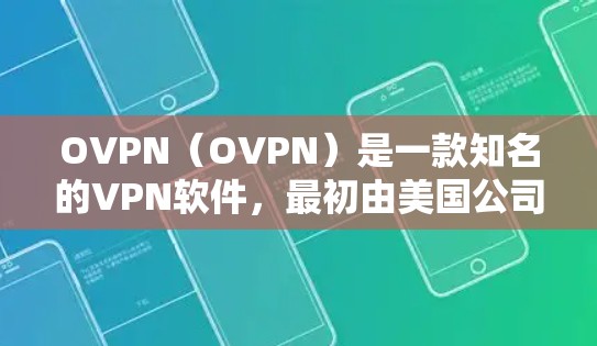 OVPN(OVPN)是一款知名的VPN软件,最初由美国公司DivX于23年推出,后来因价格下降而迅速被收购。以下是关于OVPN的详细介绍 OVPN(OVPN)是一款知名的VPN软件,最初由美国公司DivX于23年推出,后来因价格下降而迅速被收购。以下是关于OVPN的详细介绍