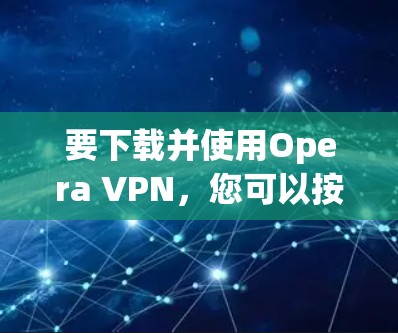 要下载并使用Opera VPN,您可以按照以下步骤操作 要下载并使用Opera VPN,您可以按照以下步骤操作