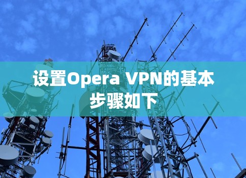 设置Opera VPN的基本步骤如下 设置Opera VPN的基本步骤如下