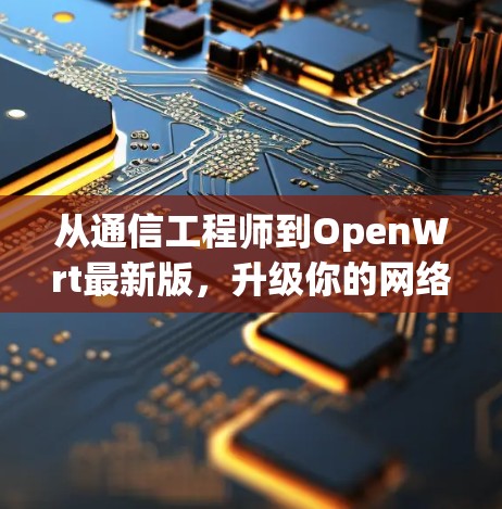 从通信工程师到OpenWrt最新版,升级你的网络管理 从通信工程师到OpenWrt最新版,升级你的网络管理