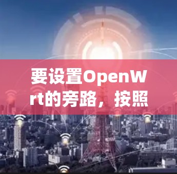 要设置OpenWrt的旁路,按照以下步骤操作 要设置OpenWrt的旁路,按照以下步骤操作