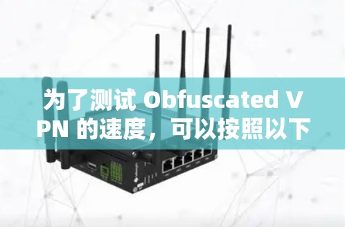 为了测试 Obfuscated VPN 的速度,可以按照以下步骤进行 为了测试 Obfuscated VPN 的速度,可以按照以下步骤进行
