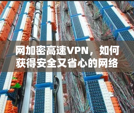 网加密高速VPN,如何获得安全又省心的网络连接 网加密高速VPN,如何获得安全又省心的网络连接