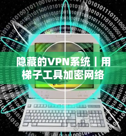 隐藏的VPN系统｜用梯子工具加密网络