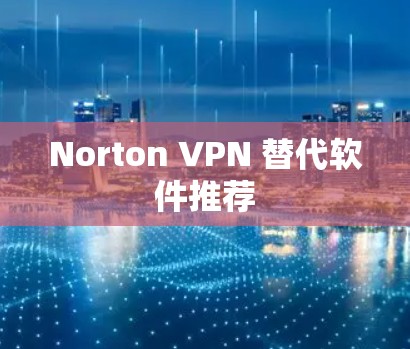 Norton VPN 替代软件推荐