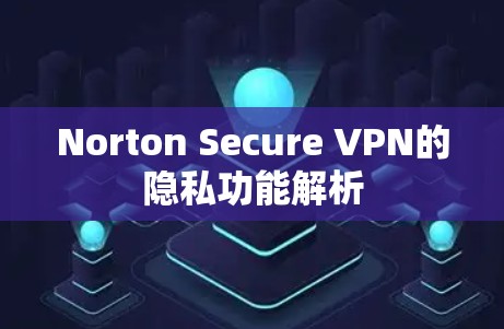 Norton Secure VPN的隐私功能解析