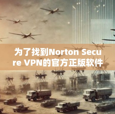 为了找到Norton Secure VPN的官方正版软件,你可以按照以下步骤进行操作 为了找到Norton Secure VPN的官方正版软件,你可以按照以下步骤进行操作