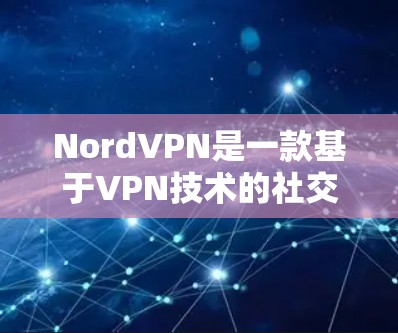 NordVPN是一款基于VPN技术的社交网络服务,旨在提供安全、高效且友好的网络连接体验。它结合了加密技术和隐私保护,适合个人用户和企业用户。以下是关于NordVPN的真实测评体验的综合总结 NordVPN是一款基于VPN技术的社交网络服务,旨在提供安全、高效且友好的网络连接体验。它结合了加密技术和隐私保护,适合个人用户和企业用户。以下是关于NordVPN的真实测评体验的综合总结