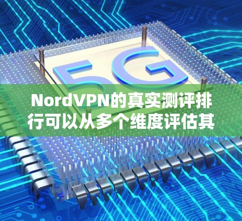 NordVPN的真实测评排行可以从多个维度评估其性能、安全性、用户体验和兼容性等方面。以下是一个综合性的测评排行,涵盖了NordVPN的核心优点和可能的不足 NordVPN的真实测评排行可以从多个维度评估其性能、安全性、用户体验和兼容性等方面。以下是一个综合性的测评排行,涵盖了NordVPN的核心优点和可能的不足