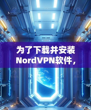 为了下载并安装NordVPN软件,您可以按照以下步骤进行 为了下载并安装NordVPN软件,您可以按照以下步骤进行