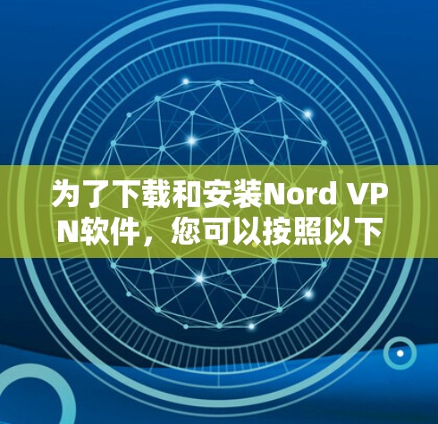 为了下载和安装Nord VPN软件,您可以按照以下步骤进行 为了下载和安装Nord VPN软件,您可以按照以下步骤进行