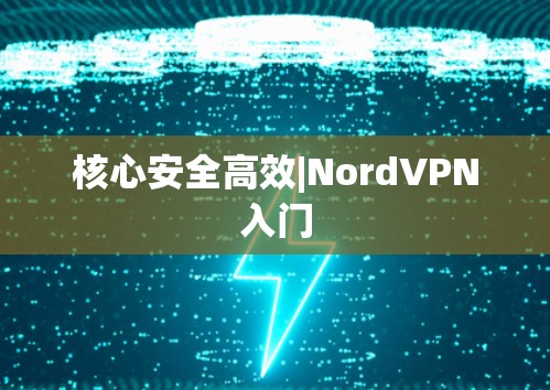 核心安全高效|NordVPN入门