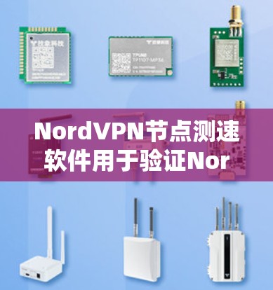 NordVPN节点测速软件用于验证NordVPN的带宽性能，帮助用户评估网络访问速度。以下是其功能、限制、优点和缺点的详细说明