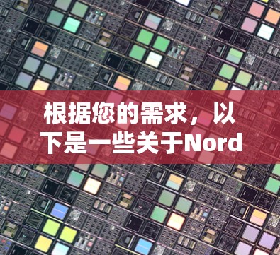 根据您的需求，以下是一些关于NordVPN的详细步骤和建议，帮助您更好地使用该VPN服务