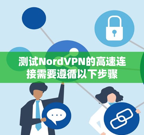 测试NordVPN的高速连接需要遵循以下步骤