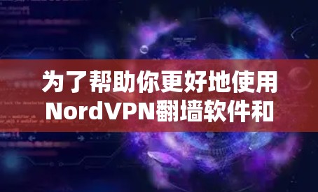 为了帮助你更好地使用NordVPN<strong>翻墙</strong>软件和梯子工具，以下是一个分步的指南和推荐列表