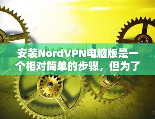 安装NordVPN电脑版是一个相对简单的步骤，但为了确保顺利进行，以下是一步步的指南