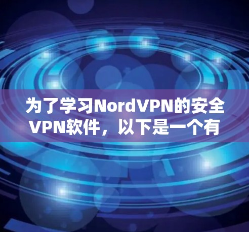 为了学习NordVPN的安全VPN软件,以下是一个有条理的总结,帮助你全面掌握该软件 为了学习NordVPN的安全VPN软件,以下是一个有条理的总结,帮助你全面掌握该软件