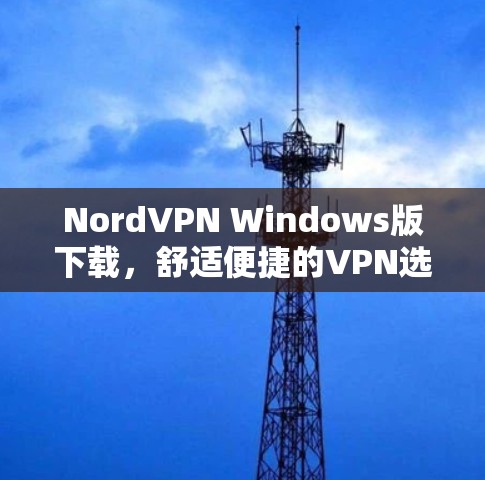 NordVPN Windows版下载,舒适便捷的VPN选择 NordVPN Windows版下载,舒适便捷的VPN选择