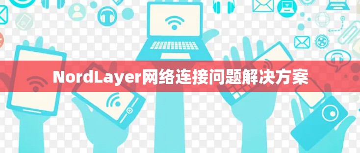 NordLayer网络连接问题解决方案